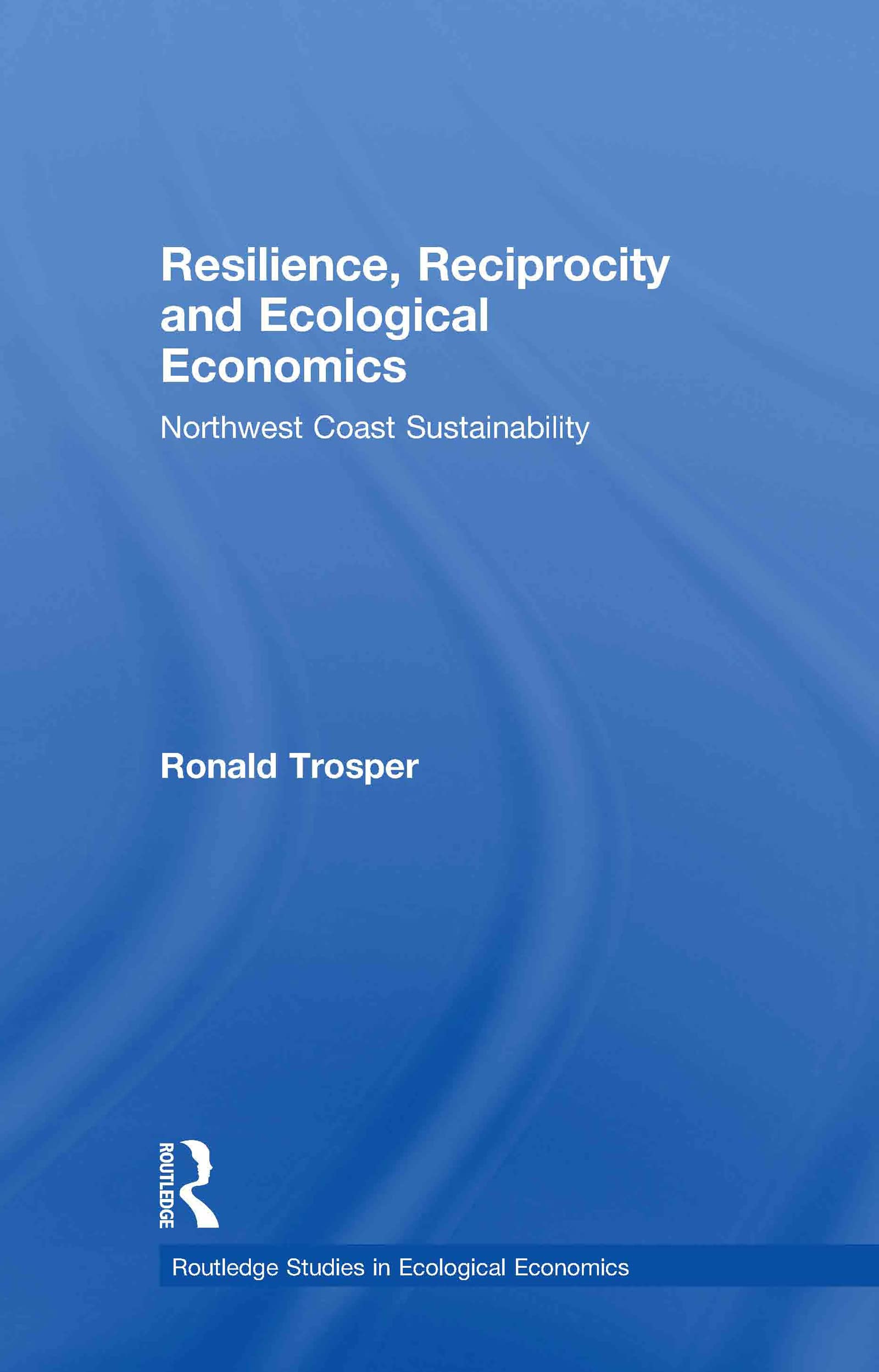 Resilience, Reciprocity and Ecological Economics: Northwest Coast Sustainability (Routledge Studies in Ecological Economics, Band 3)