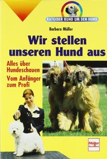 Wir stellen unseren Hund aus: Alles über Hundeschauen - Vom Anfänger zum Profi (Ratgeber rund um den Hund)