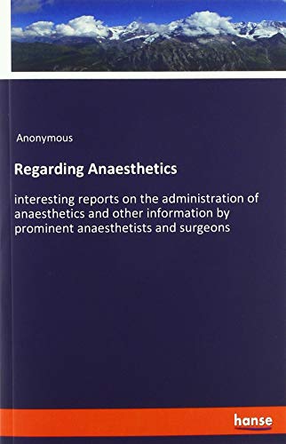 Regarding Anaesthetics: interesting reports on the administration of anaesthetics and other information by prominent anaesthetists and surgeons