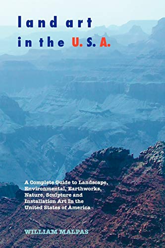 Land Art In the U.S.A.: A Complete Guide to Landscape, Environmental, Earthworks, Nature, Sculpture and Installation Art in the United States (Sculptors)