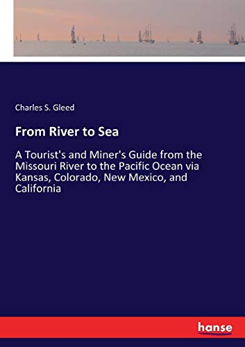 From River to Sea: A Tourist's and Miner's Guide from the Missouri River to the Pacific Ocean via Kansas, Colorado, New Mexico, and California