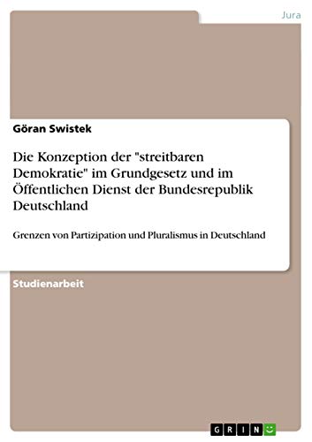 Die Konzeption der streitbaren Demokratie im Grundgesetz und im Öffentlichen Dienst der Bundesrepublik Deutschland: Grenzen von Partizipation und Pluralismus in Deutschland