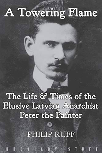 A Towering Flame: The Life & Times of the Elusive Latvian Anarchist Peter the Painter