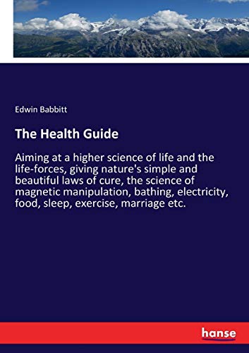 The Health Guide: Aiming at a higher science of life and the life-forces, giving nature's simple and beautiful laws of cure, the science of magnetic ... food, sleep, exercise, marriage etc.
