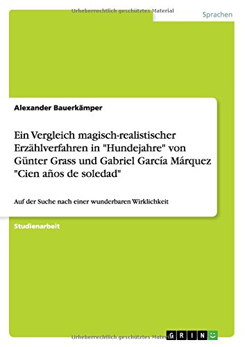 Ein Vergleich magisch-realistischer Erzählverfahren in Hundejahre von Günter Grass und Gabriel García Márquez Cien años de soledad: Auf der Suche nach einer wunderbaren Wirklichkeit