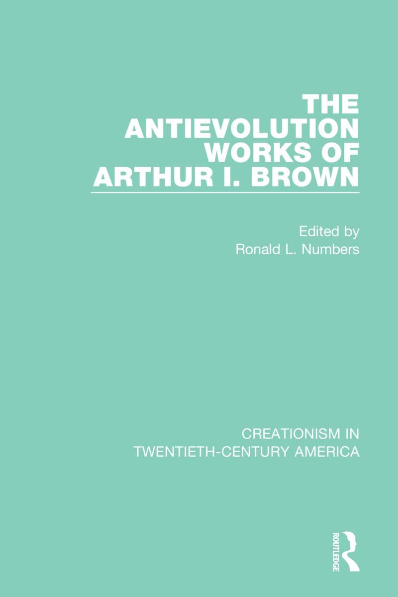 The Antievolution Works of Arthur I. Brown: Anthology of Documents, 1903-1961 (Creationism in Twentieth-century America)