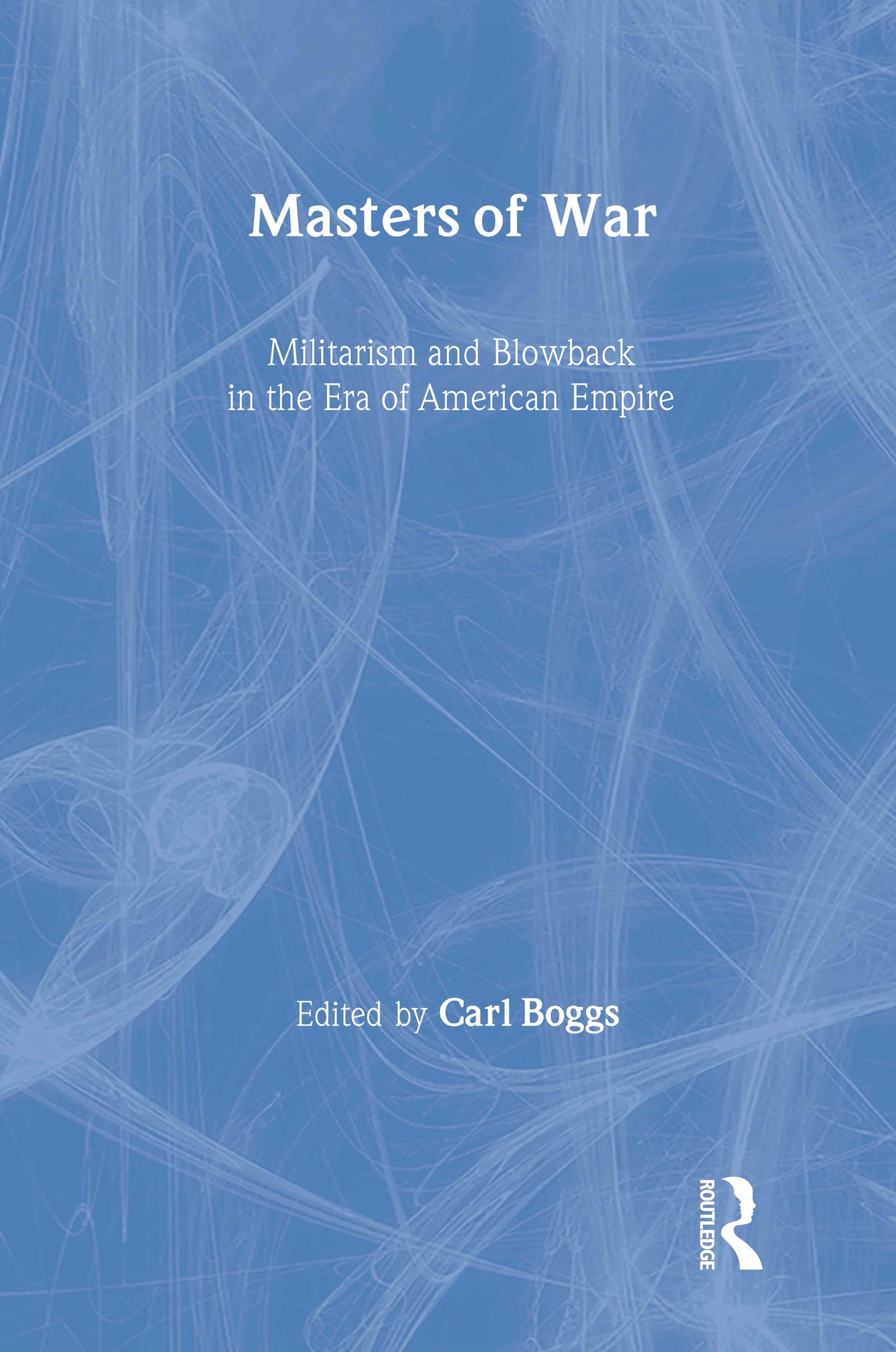 Masters of War: Militarism and Blowback in the Era of American Empire (New Political Science Reader)