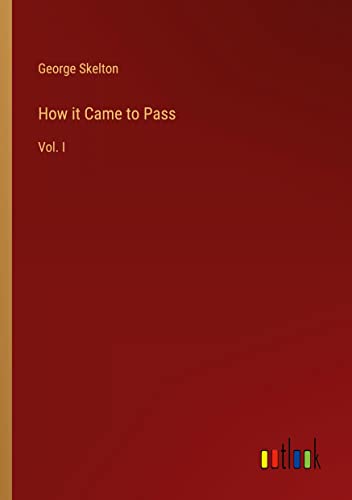 How it Came to Pass: Vol. I