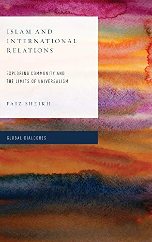 Islam and International Relations: Exploring Community and the Limits of Universalism (Global Dialogues: Developing Non-Eurocentric IR and IPE)