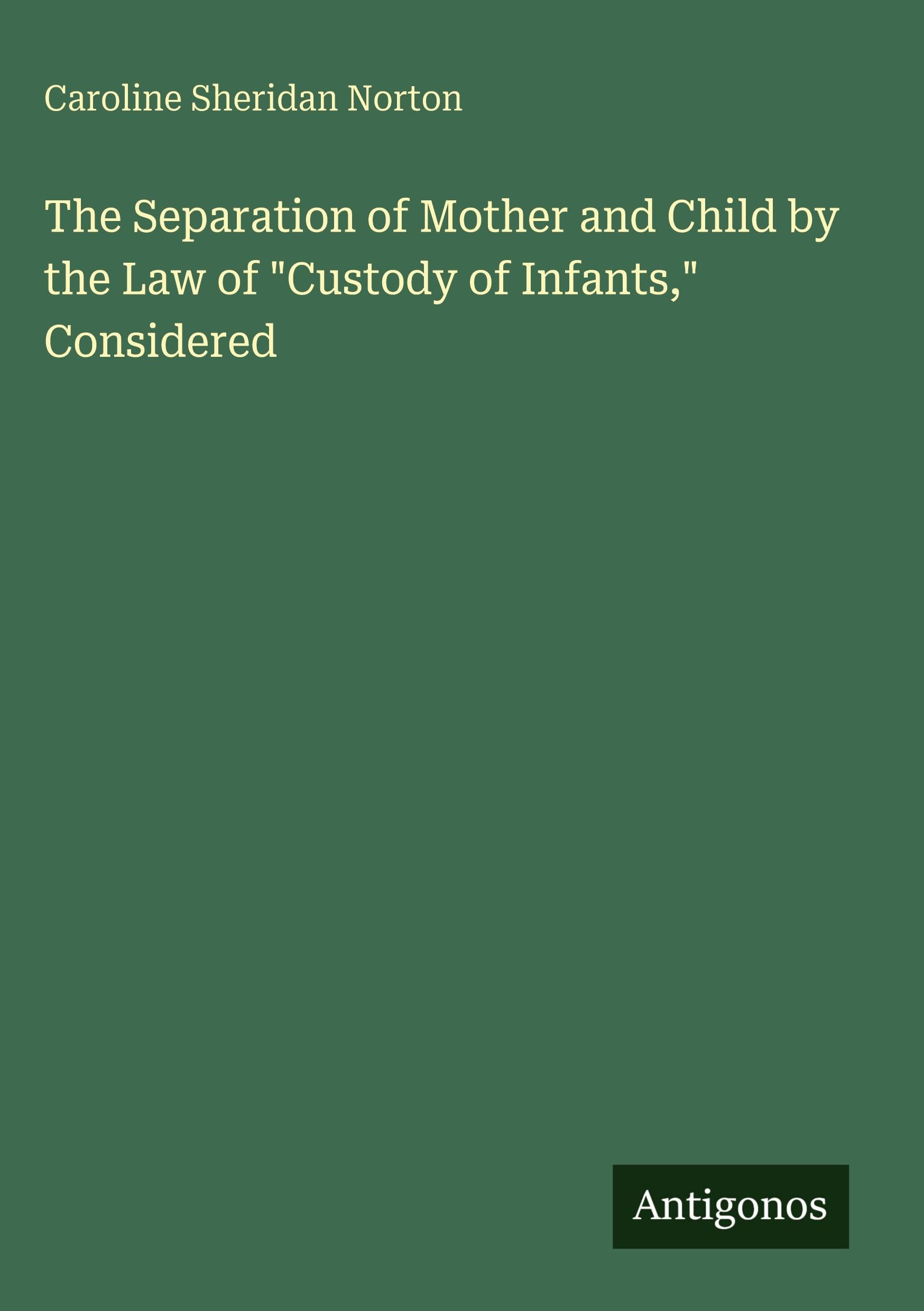 The Separation of Mother and Child by the Law of Custody of Infants, Considered