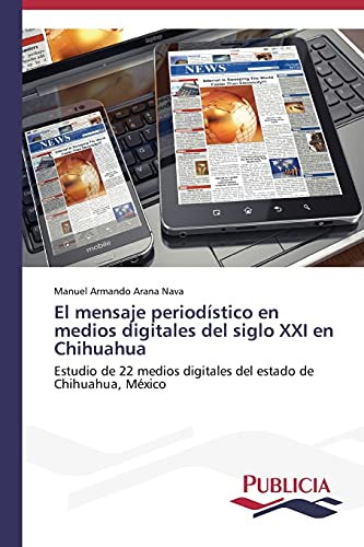 El mensaje periodístico en medios digitales del siglo XXI en Chihuahua: Estudio de 22 medios digitales del estado de Chihuahua, México