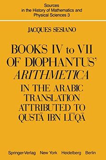 Books IV to VII of Diophantus' Arithmetica: in the Arabic Translation Attributed to Qusta ibn Luqa (Sources in the History of Mathematics and Physical ... Mathematics and Physical Sciences, 3, Band 3)