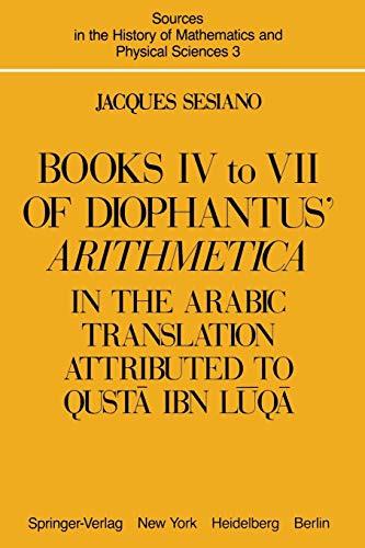 Books IV to VII of Diophantus' Arithmetica: in the Arabic Translation Attributed to Qusta ibn Luqa (Sources in the History of Mathematics and Physical ... Mathematics and Physical Sciences, 3, Band 3)