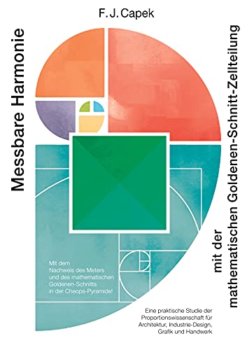 Messbare Harmonie: mit der mathematischen Goldenen Schnitt Zellteilung. Eine praktische Studie der Proportionswissenschaft für Architektur, Industrie-Design, Grafik und Handwerk