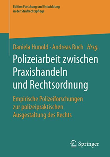 Polizeiarbeit zwischen Praxishandeln und Rechtsordnung: Empirische Polizeiforschungen zur polizeipraktischen Ausgestaltung des Rechts (Edition Forschung und Entwicklung in der Strafrechtspflege)