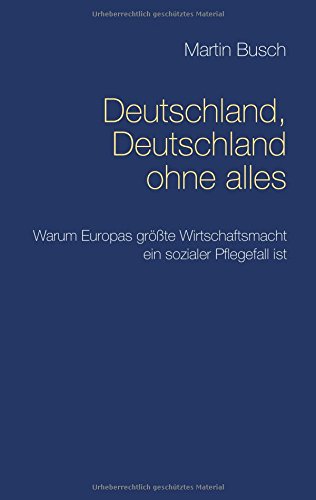 Deutschland, Deutschland ohne alles: Warum Europas größte Wirtschaftsmacht ein sozialer Pflegefall ist