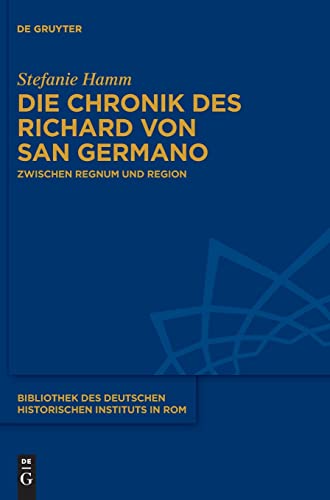 Die Chronik des Richard von San Germano: Zwischen Regnum und Region (Bibliothek des Deutschen Historischen Instituts in Rom, 142)