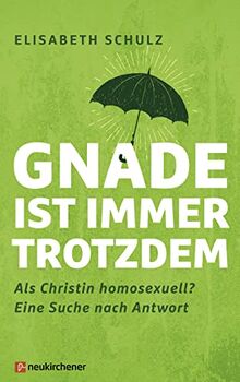 Gnade ist immer trotzdem: Als Christin homosexuell? Eine Suche nach Antwort