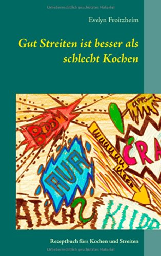 Gut Streiten ist besser als schlecht Kochen: Rezeptbuch fürs Kochen und Streiten