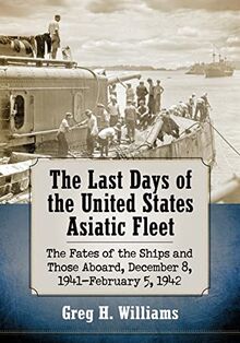 The Last Days of the United States Asiatic Fleet: The Fates of the Ships and Those Aboard, December 8, 1941-February 5, 1942