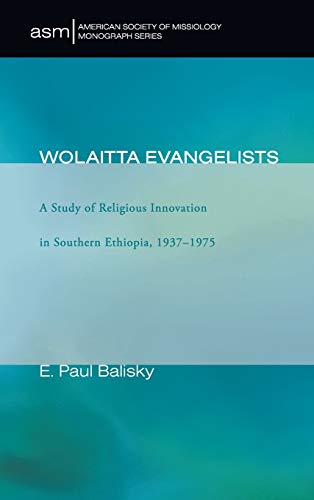 Wolaitta Evangelists: A Study of Religious Innovation in Southern Ethiopia, 1937-1975 (American Society of Missiology Monograph, Band 6)