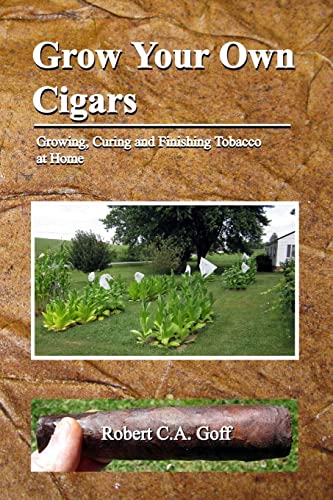 Grow Your Own Cigars: growing, curing and finishing tobacco at home