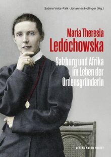 Maria Theresia Ledóchowska: Salzburg und Afrika im Leben der Ordensgründerin. Das erste wissenschaftliche Werk zum Leben der Missionarin in Salzburg