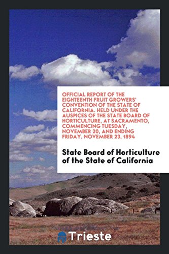 Official Report of the Eighteenth Fruit Growers' Convention of the State of California. Held Under the Auspices of the State Board of Horticulture, at ... 20, and Ending Friday, November 23, 1894