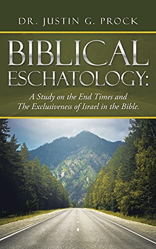 Biblical Eschatology: : A Study on the End Times and the Exclusiveness of Israel in the Bible.