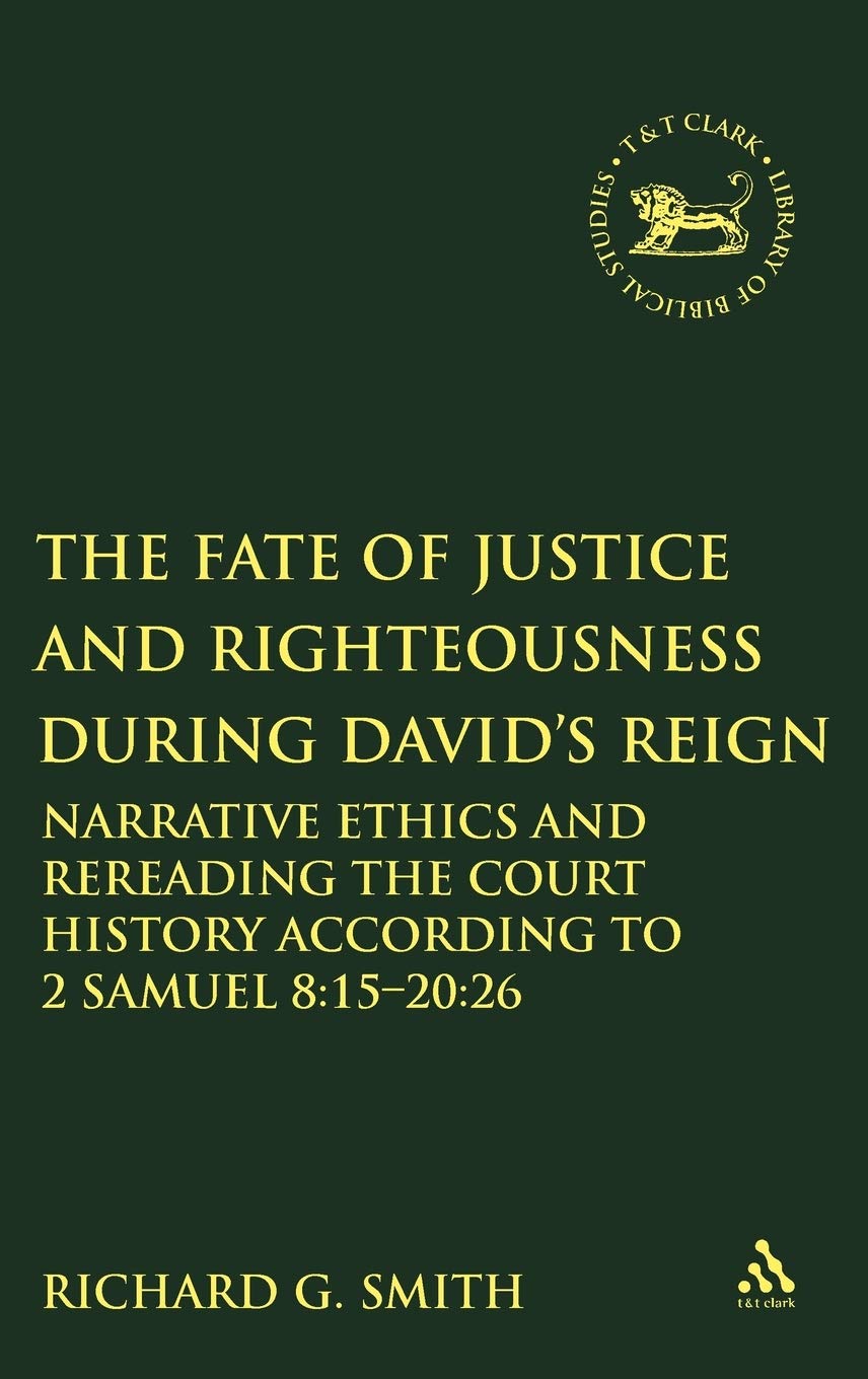 Fate of Justice and Righteousness during David's Reign: Rereading the Court History and Its Ethics According to 2 Samuel 8:15b-20:26 (Library of Hebrew Bible/Old Testament Studies, 508)
