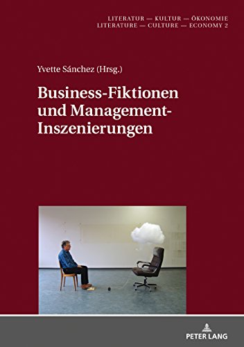 Business-Fiktionen und Management-Inszenierungen (Literatur – Kultur – Ökonomie. Literature – Culture – Economy, Band 2)