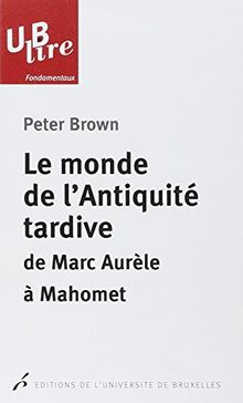 Le monde de l'Antiquité tardive : de Marc Aurèle à Mahomet