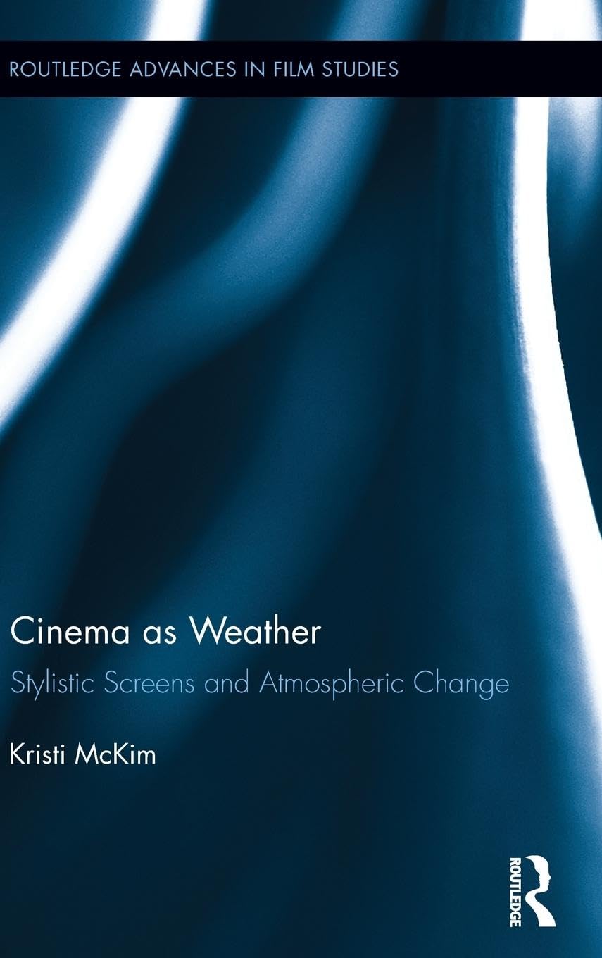 Cinema as Weather: Stylistic Screens and Atmospheric Change (Routledge Advances in Film Studies, Band 22)