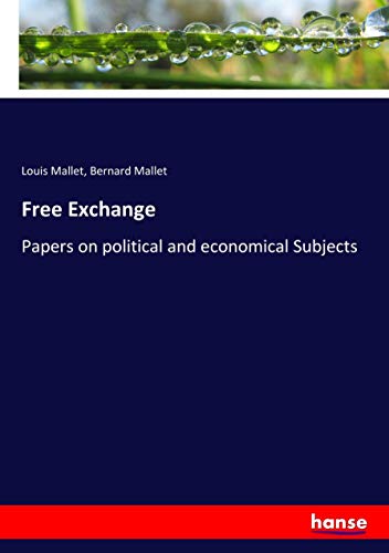 Free Exchange: Papers on political and economical Subjects