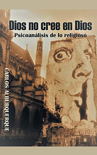 Dios No Cree En Dios: Psicoanálisis De Lo Religioso