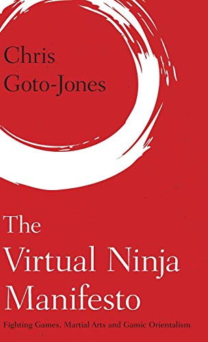 The Virtual Ninja Manifesto: Fighting Games, Martial Arts and Gamic Orientalism (Martial Arts Studies)