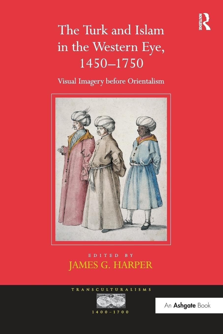 The Turk and Islam in the Western Eye, 1450–1750: Visual Imagery before Orientalism (Transculturalisms, 1400-1700)