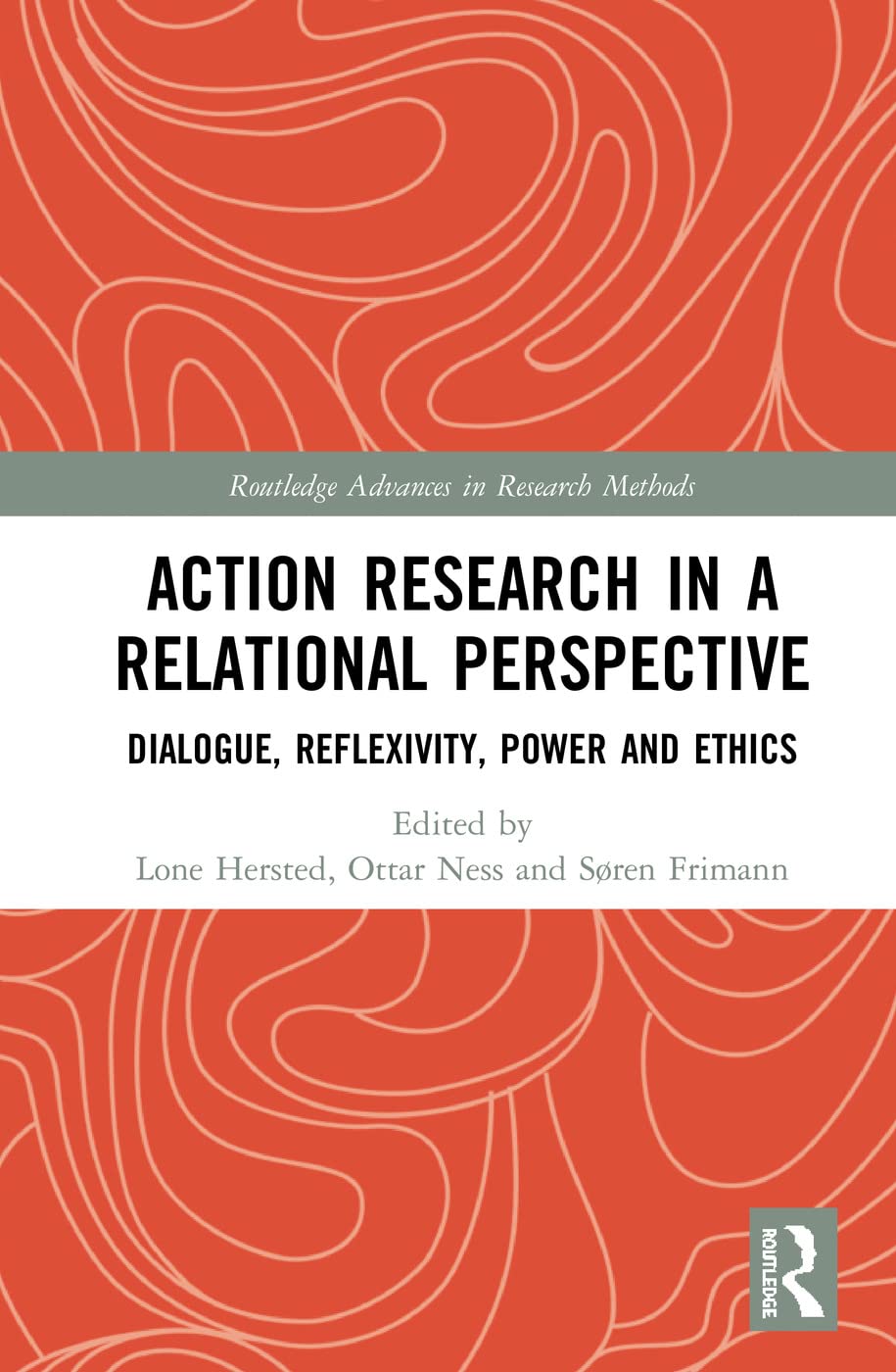 Action Research in a Relational Perspective: Dialogue, Reflexivity, Power and Ethics (Routledge Advances in Research Methods)