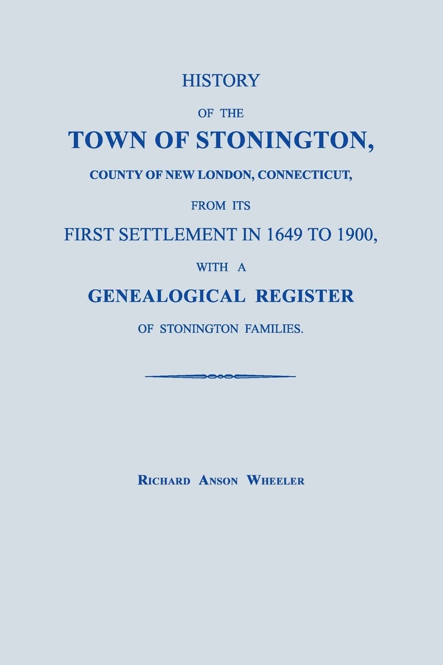 History of the Town of Stonington, County of New London, Connecticut, from its First Settlement in 1649 to 1900, with a Genealogical Register of Stonington Families.