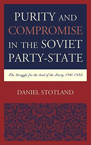 Purity and Compromise in the Soviet Party-State: The Struggle for the Soul of the Party, 1941-1952