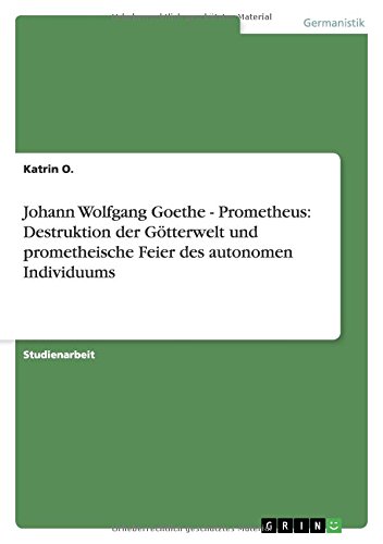 Johann Wolfgang Goethe - Prometheus: Destruktion der Götterwelt und prometheische Feier des autonomen Individuums