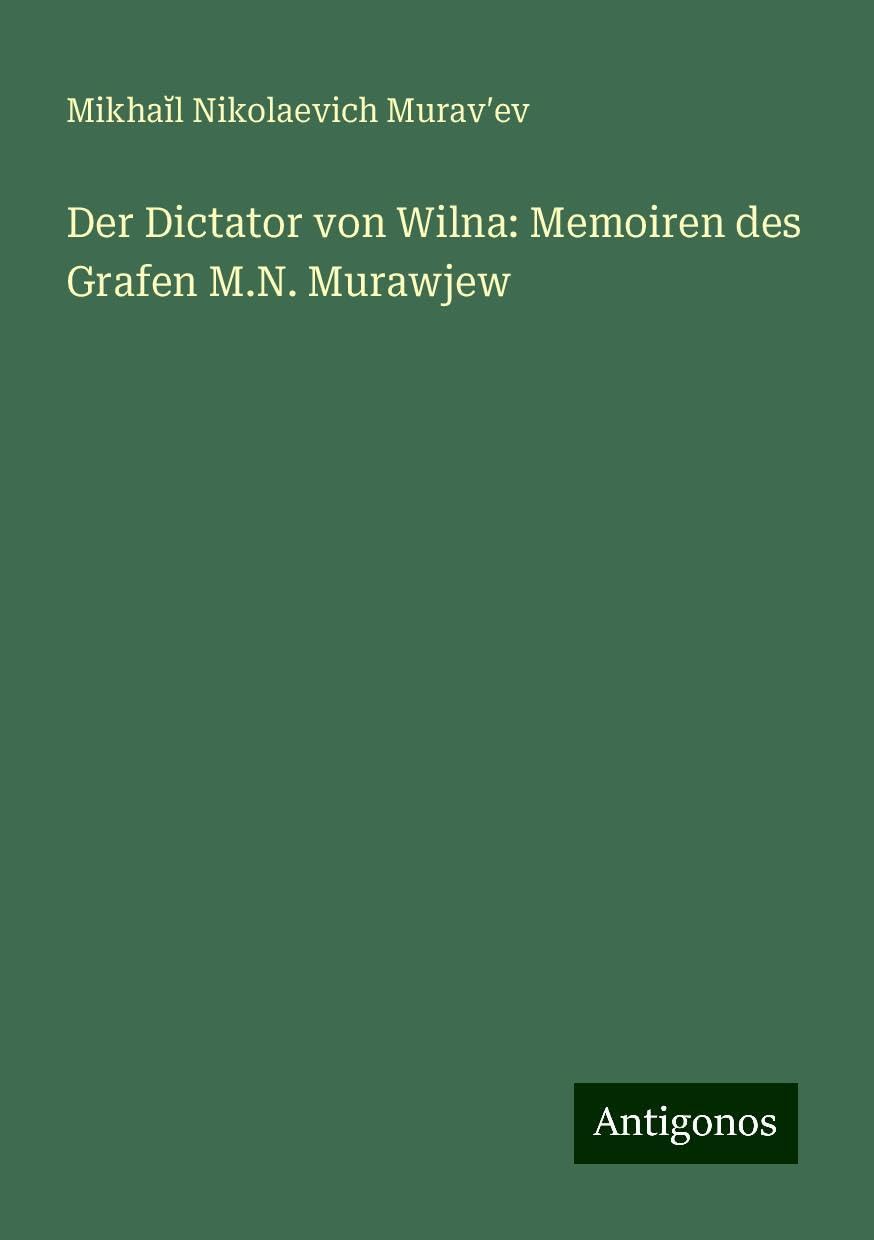 Der Dictator von Wilna: Memoiren des Grafen M.N. Murawjew