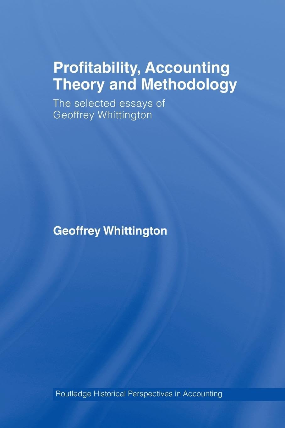 Profitability, Accounting Theory and Methodology: The Selected Essays of Geoffrey Whittington (Routledge Historical Perspectives in Accounting, 1, Band 1)