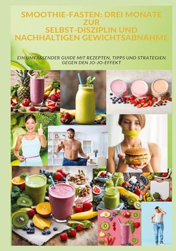 SMOOTHIE-FASTEN: DREI MONATE ZUR SELBST-DISZIPLIN UND NACHHALTIGEN GEWICHTSABNAHME: Ein umfassender Guide mit Rezepten, Tipps und Strategien gegen den Jo-Jo-Effekt