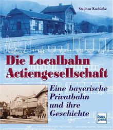 Die Localbahn Actiengesellschaft. Eine bayerische Privatbahn und ihre Geschichte