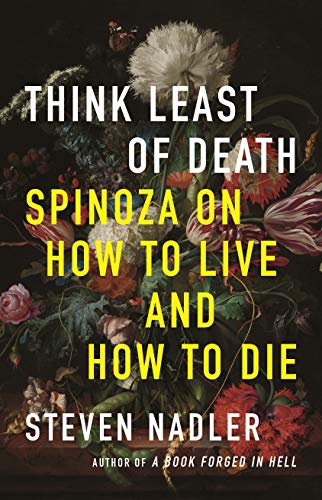 Steven Nadler Think Least Of Death, Spinoza On How To Live And How To Die