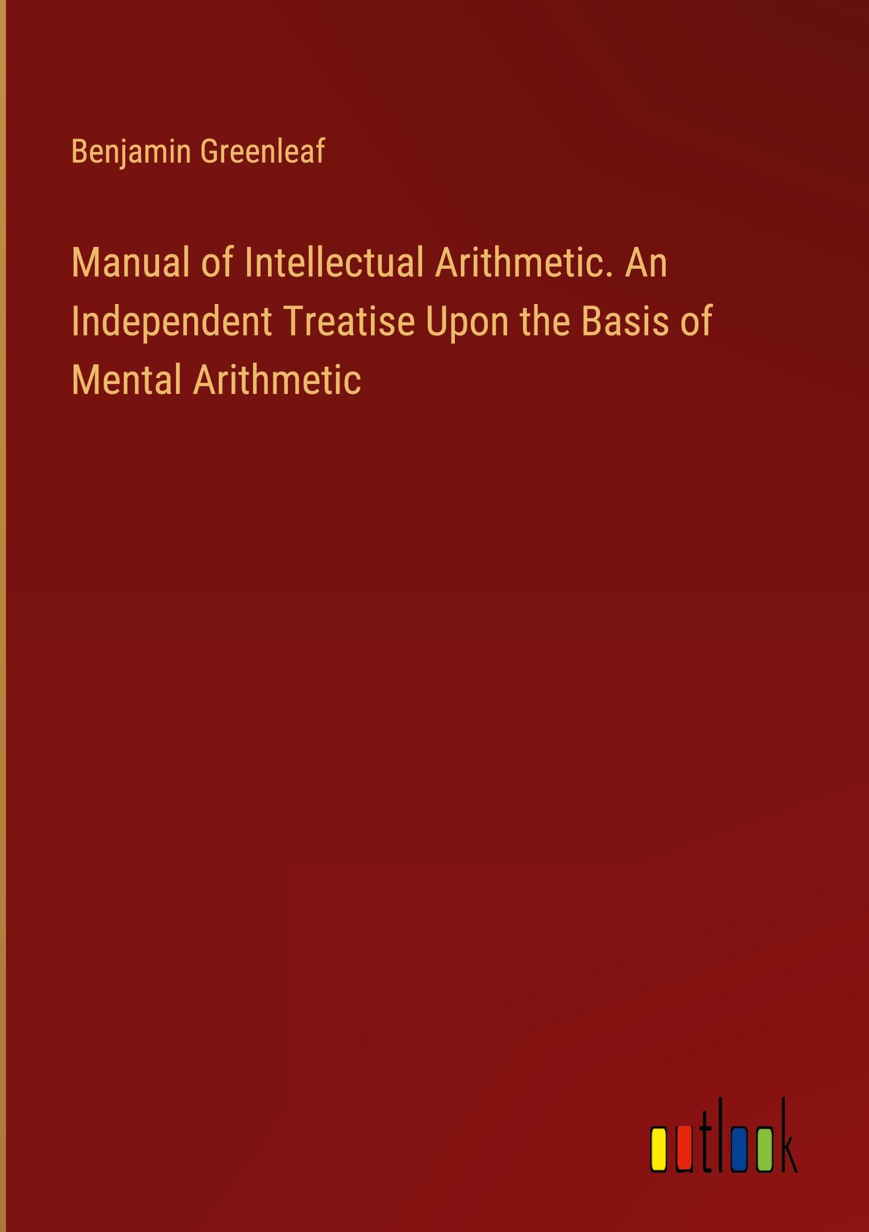 Manual of Intellectual Arithmetic. An Independent Treatise Upon the Basis of Mental Arithmetic