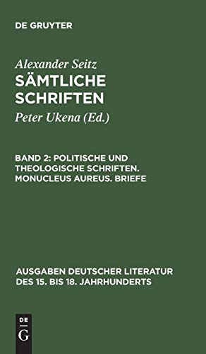 Alexander Seitz: Sämtliche Schriften: Politische und theologische Schriften. Monucleus Aureus. Briefe (Ausgaben deutscher Literatur des 15. bis 18. Jahrhunderts, 55, Band 55)
