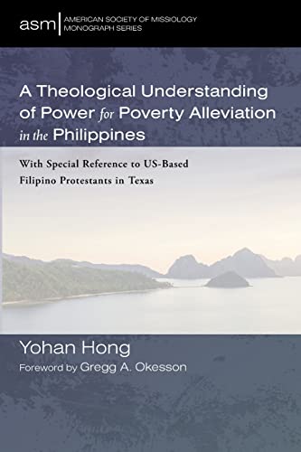 A Theological Understanding of Power for Poverty Alleviation in the Philippines: With Special Reference to US-Based Filipino Protestants in Texas ... of Missiology Monograph Series, Band 57)