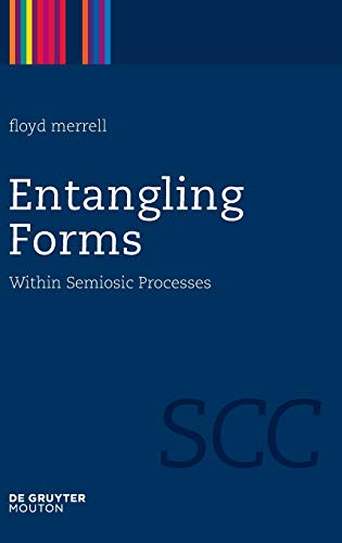 Entangling Forms: Within Semiosic Processes (Semiotics, Communication and Cognition [SCC], 5, Band 5)